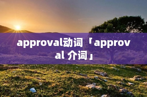 approval动词「approval 介词」 approval动词「approval 介词」