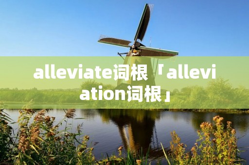 alleviate词根「alleviation词根」