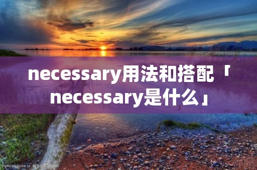 necessary用法和搭配「necessary是什么」