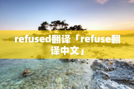 refused翻译「refuse翻译中文」