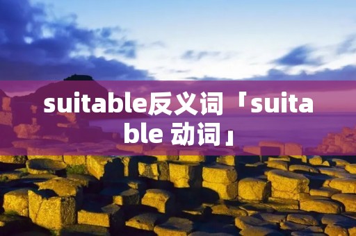 suitable反义词「suitable 动词」 suitable反义词「suitable 动词」