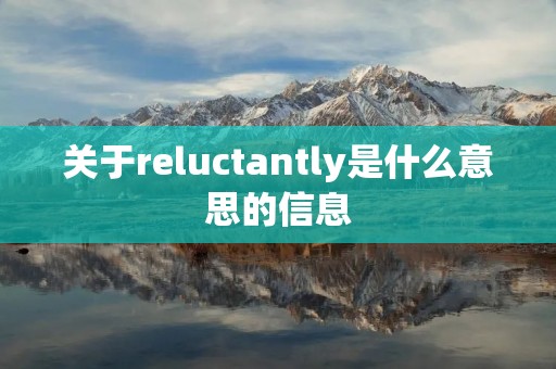 关于reluctantly是什么意思的信息 关于reluctantly是什么意思的信息