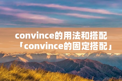 convince的用法和搭配「convince的固定搭配」