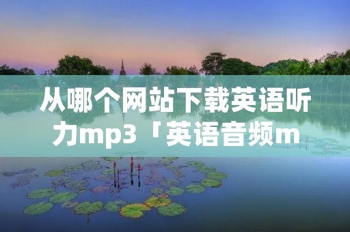 从哪个网站下载英语听力mp3「英语音频mp3格式免费下载」
