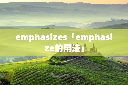 emphasizes「emphasize的用法」 emphasizes「emphasize的用法」