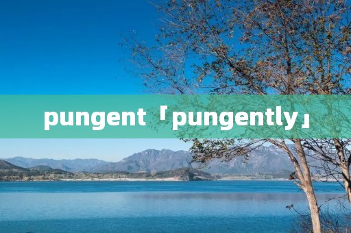 pungent「pungently」