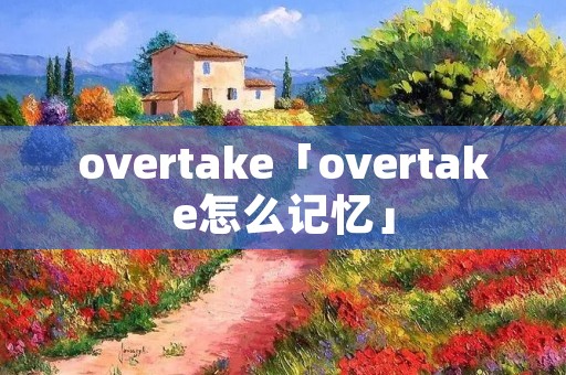overtake「overtake怎么记忆」