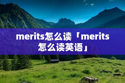 merits怎么读「merits怎么读英语」 merits怎么读「merits怎么读英语」