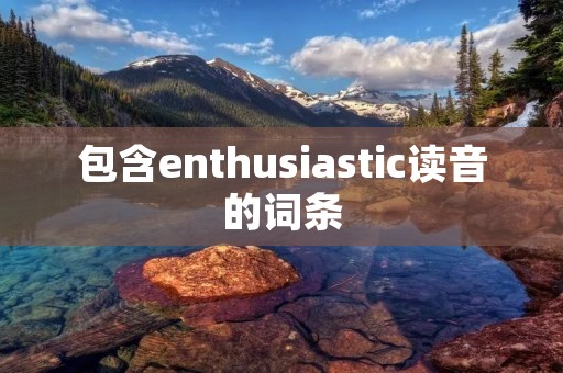 包含enthusiastic读音的词条