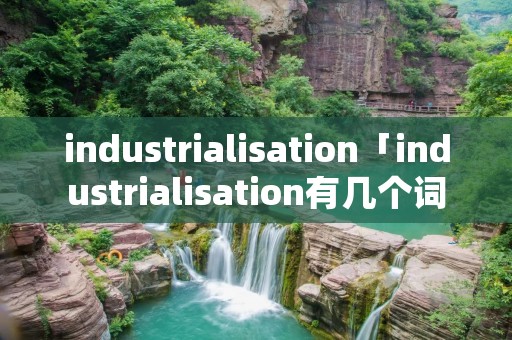 industrialisation「industrialisation有几个词素」