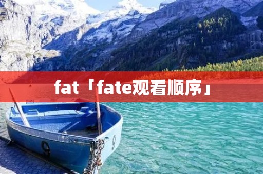 fat「fate观看顺序」