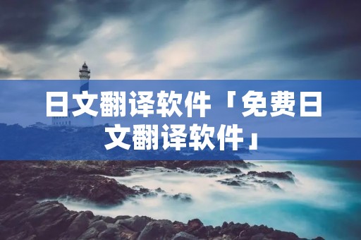 日文翻译软件「免费日文翻译软件」