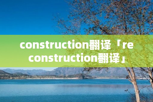 construction翻译「reconstruction翻译」