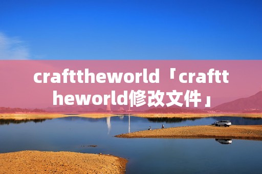 crafttheworld「crafttheworld修改文件」