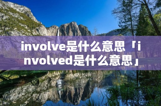 involve是什么意思「involved是什么意思」