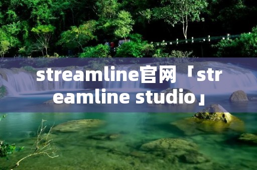 streamline官网「streamline studio」 streamline官网「streamline studio」