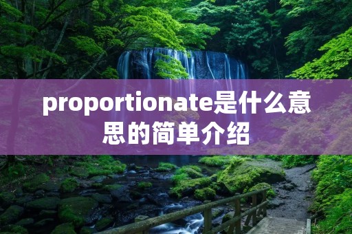 proportionate是什么意思的简单介绍 proportionate是什么意思的简单介绍