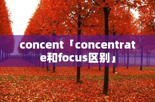 concent「concentrate和focus区别」