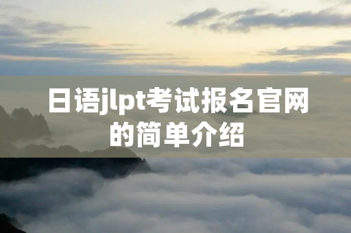 日语jlpt考试报名官网的简单介绍