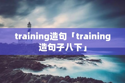 training造句「training造句子八下」