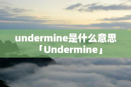 undermine是什么意思「Undermine」 undermine是什么意思「Undermine」