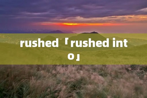 rushed「rushed into」