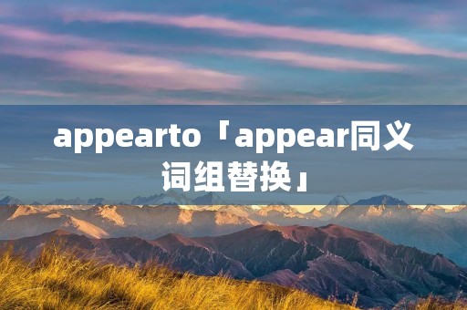 appearto「appear同义词组替换」