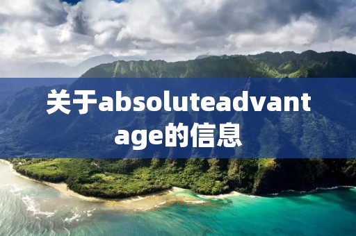 关于absoluteadvantage的信息 关于absoluteadvantage的信息