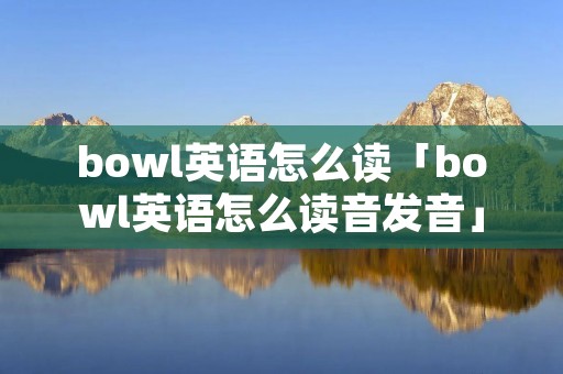 bowl英语怎么读「bowl英语怎么读音发音」
