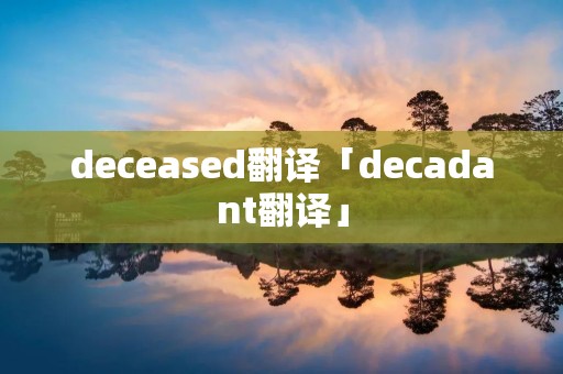deceased翻译「decadant翻译」