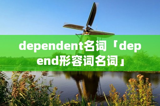 dependent名词「depend形容词名词」 dependent名词「depend形容词名词」