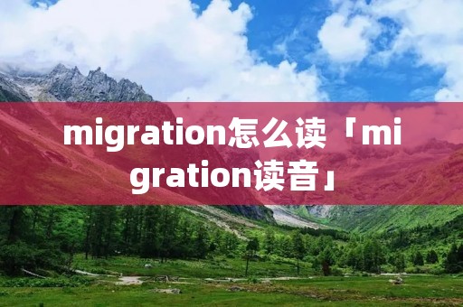 migration怎么读「migration读音」 migration怎么读「migration读音」