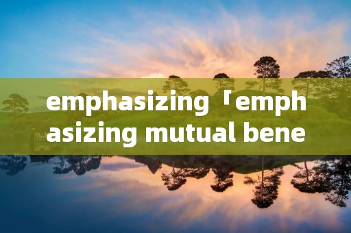 emphasizing「emphasizing mutual benefits」