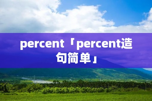 percent「percent造句简单」 percent「percent造句简单」