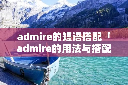 admire的短语搭配「admire的用法与搭配」 admire的短语搭配「admire的用法与搭配」