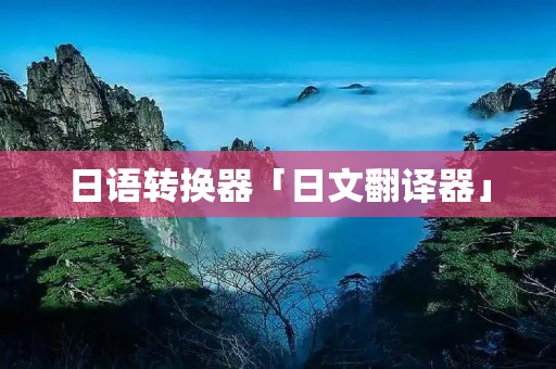 日语转换器「日文翻译器」