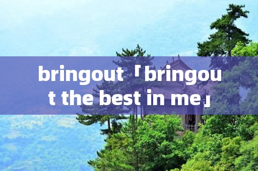 bringout「bringout the best in me」