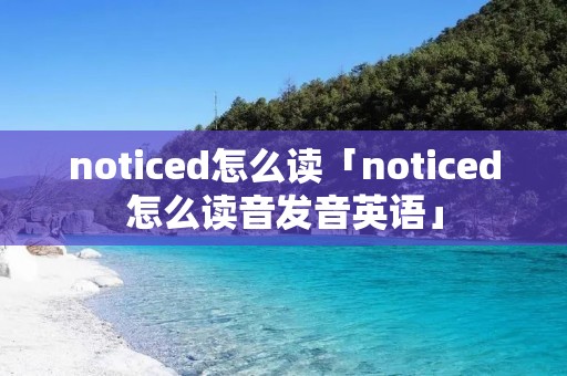 noticed怎么读「noticed怎么读音发音英语」