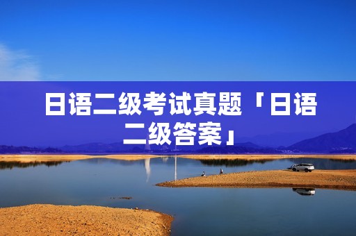 日语二级考试真题「日语二级答案」
