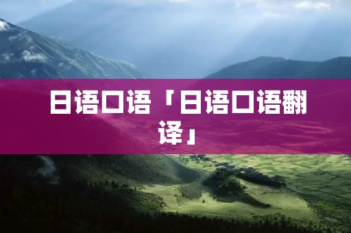 日语口语「日语口语翻译」