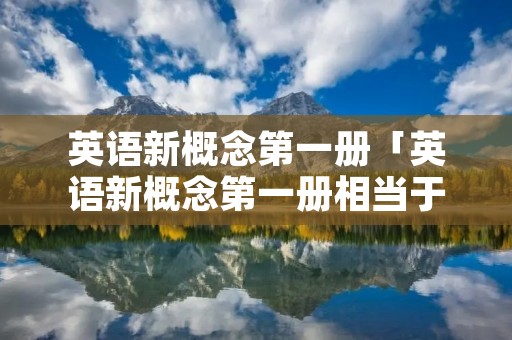 英语新概念第一册「英语新概念第一册相当于什么水平」