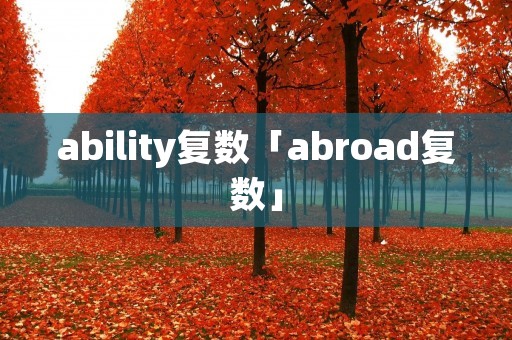 ability复数「abroad复数」