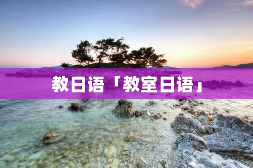 教日语「教室日语」