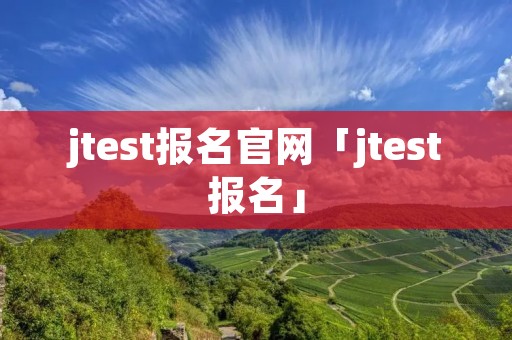 jtest报名官网「jtest报名」