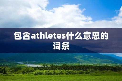 包含athletes什么意思的词条 包含athletes什么意思的词条