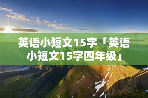 英语小短文15字「英语小短文15字四年级」