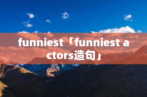 funniest「funniest actors造句」