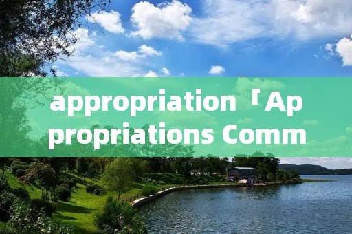 appropriation「Appropriations Committee」