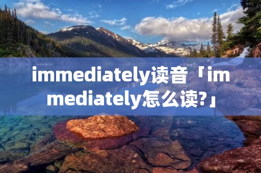 immediately读音「immediately怎么读?」