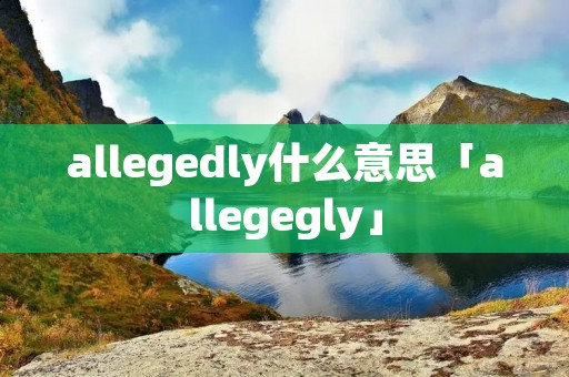allegedly什么意思「allegegly」